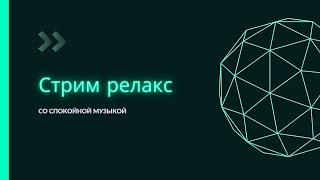 Стрим релакс.Общаемся.Стрим для общения.