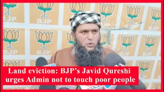 Land eviction: BJP’s Javid Qureshi urges Admin not to touch poor people