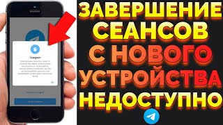 Завершение сеансов с нового устройства недоступно пишет Телеграм