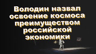 Володин назвал освоение космоса преимуществом российской экономики