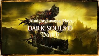 AlmightySwan64 Plays Dark Souls 3 (Part 6)