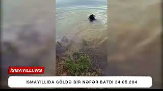 İsmayıllıda göldə bir nəfər batdı 24.05.2024