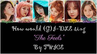 How would (G)I-DLE [OT6] sing "The Feels" by TWICE