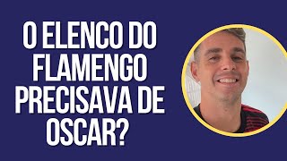 O ELENCO DO FLAMENGO PRECISAVA DE OSCAR?