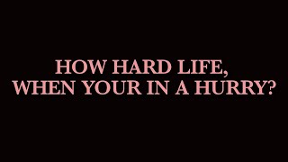 HOW HARD LIFE, WHEN YOUR IN A HuRRY?