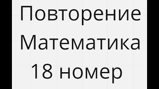 18 номер Повторение Егэ Математика