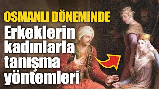 Osmanlı'da erkeklerin kadınlarla tanışma yöntemleri...