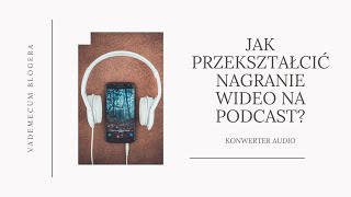 Jak w prosty sposób przekształcić nagranie wideo na podcast?