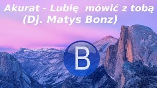 Akurat - Lubię mówić z tobą (Dj. Matys Bonz)