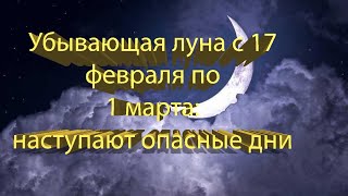 УБЫВАЮЩАЯ ЛУНА С 17 ФЕВРАЛЯ ПО 1 МАРТА 2022 ГОДА: НАСТУПАЮТ ОПАСНЫЕ ДНИ!