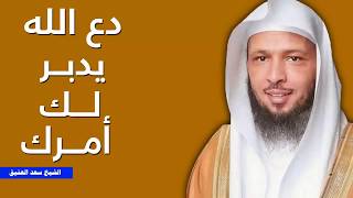 دع الله يدبر لك امرك    من اجمل ما قال الشيخ سعد العتيق