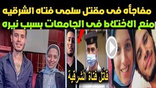 مفاجأه سر مق تل سلمى بهجت فتاه الزقازيق,منع الارتباط فى الجامعات بسبب نيره اشرف😱