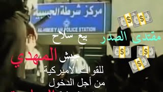 بيع سلاح جيش المهدي سنة ٢٠٠٤ للقوات الامريكية من اجل الدخول في العملية السياسية ..