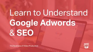 Learn to UNDERSTAND Google ADWORDS & SEO | Video Production