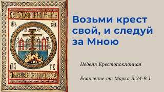 Беседы о Евангелии. Возьми крест свой, и следуй за Мною (Мк.8.34-9.1)