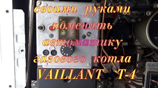 Своими руками поменять автоматику газового котла VAILLANT T-4