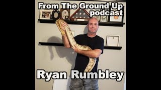 Ryan Rumbley - From The Ground Up (Reptile Podcast)