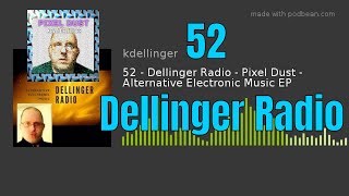 Episode 52 - Dellinger Radio - Pixel Dust - Alternative Electronic Music EP