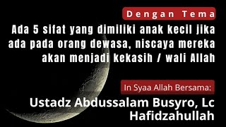 Karena 5 sifat anak kecil ada pada orang dewasa akan menjadi kekasih Allah Ustadz Abdussalam Busyro