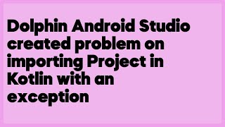 Dolphin Android Studio created problem on importing Project in Kotlin with an ex... (1 answer)