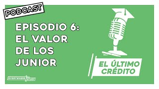 Episodio 6 - EL VALOR DE LOS JUNIORS | El Último Crédito | PODCAST