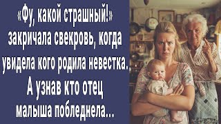 Фу, какой страшный. Закричала свекровь увидев кого родила невестка. А узнав кто отец онемела...