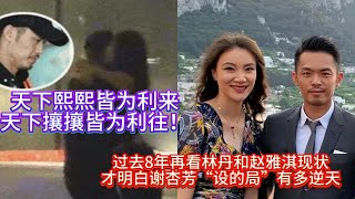 天下熙熙皆为利来，天下攘攘皆为利往！林丹出轨后现状；过去8年再看林丹和赵雅淇现状，才明白谢杏芳“设的局”有多逆天！【中国体育比赛传奇】