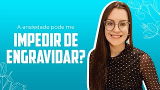 A ansiedade pode me impedir de engravidar?