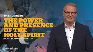 Daily Living In The Power and Presence of the Holy Spirit | Pastor Adam Hamilton