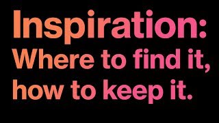 Inspiration: Where to find it, how to keep it