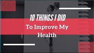 10 Things I Did To Improve My Health (Jan 8)