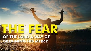 THE FEAR OF THE LORD: IS THE SURE WAY OF OBTAINING HIS MERCY