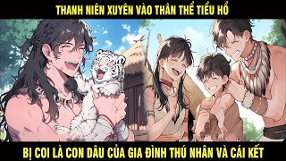 Thanh Niên Xuyên Vào Thân Thể Tiểu Hổ Bị Coi Là Con Dâu Của Gia Đình Thú Nhân Và Cái Kết