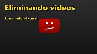 Retirando 7 vídeos - saneando el canal