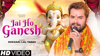 #Video - जय हो गणेश | #Khesari Lal Yadav हिट गाना गणेश वंदना | Jai Ho Ganesh | Ganesh Vandana Song