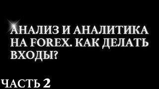 Анализ и Аналитика на FOREX. Как делать входы ? Часть 2