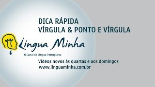 LÍNGUA MINHA - DICA RÁPIDA: VÍRGULA & PONTO E VÍRGULA