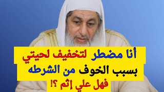 أنا مضطر لتخفيف لحيتي بسبب الخوف من الشرطه فهل علي إثم ؟