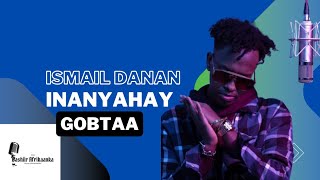 ISMAIL DANAN 2025 - INANYAHAY GOBTAA | HEES CUSUB