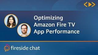 FireSide Chat - Optimizing Amazon Fire TV App Performance