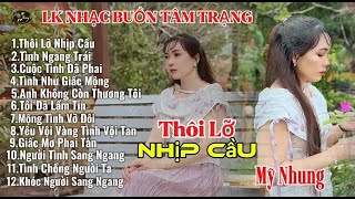 LK Nhạc Buồn Tâm Trạng - THÔI LỠ NHỊP CẦU - Mỹ Nhung - Càng nghe càng ghiền