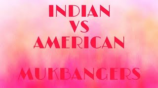 Indian vs American Mukbangers