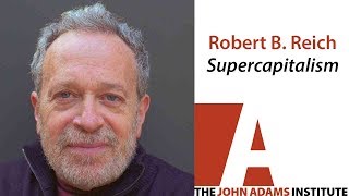 Robert B. Reich on Supercapitalism - The John Adams Institute