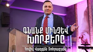 «ԳՆԱՆՔ ՄԻՆՉԵՎ ԽՈՐՔԵՐԸ» | Հովիվ Վազգեն Զոհրաբյան