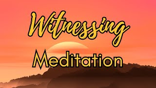 The Ultimate Guide To Witnessing Meditation: A 30-minute Guided Mindfulness Practice