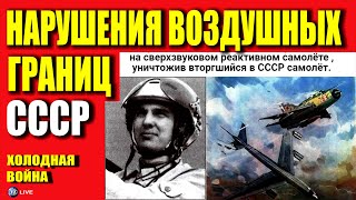 НАРУШЕНИЯ ВОЗДУШНЫХ ГРАНИЦ СССР в период холодной войны 1945-1991