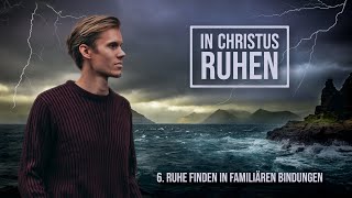 6 - Ruhe finden in familiären Bindungen | In Christus ruhen