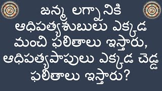 జన్మ లగ్నానికి ఆధిపత్యశుబులు ఎక్కడ మంచి ఫలితాలు ఇస్తారు, ఆధిపత్యపాపులు ఎక్కడ చెడ్డ ఫలితాలు ఇస్తారు?