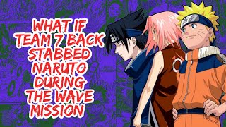 What if Team 7 Back Stabbed Naruto During The Wave Mission | Part 1