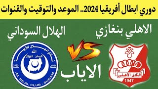 موعد وتوقيت مباراة الهلال السوداني ضد الاهلي بنغازي الليبي في إياب دوري أبطال إفريقيا 2024. القنوات